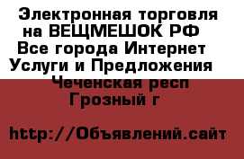 Электронная торговля на ВЕЩМЕШОК.РФ - Все города Интернет » Услуги и Предложения   . Чеченская респ.,Грозный г.